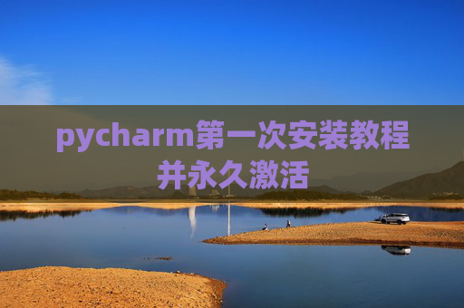pycharm第一次安装教程并永久激活
